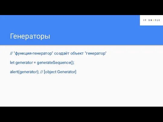 Генераторы // "функция-генератор" создаёт объект "генератор" let generator = generateSequence(); alert(generator); // [object Generator]