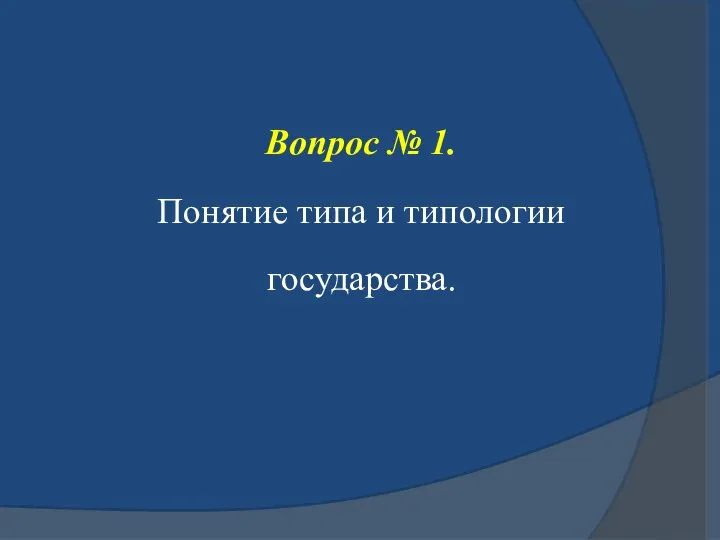 Вопрос № 1. Понятие типа и типологии государства.