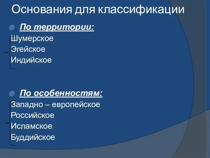 Основания для классификации По территории: Шумерское Эгейское Индийское По особенностям: Западно – европейское Российское Исламское Буддийское