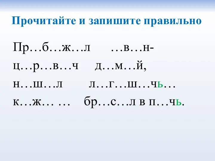 Прочитайте и запишите правильно Пр…б…ж…л …в…н-ц…р…в…ч д…м…й, н…ш…л л…г…ш…чь… к…ж… … бр…с…л в п…чь.