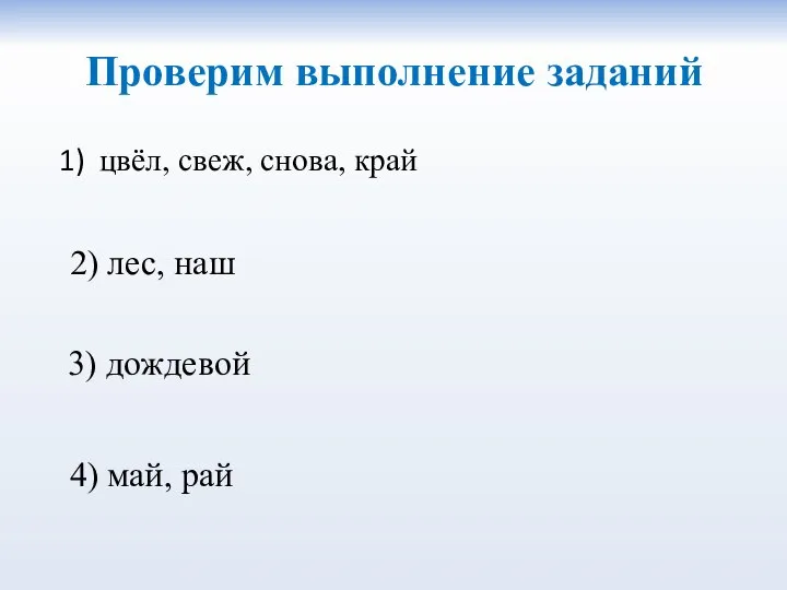 Проверим выполнение заданий цвёл, свеж, снова, край 2) лес, наш 3) дождевой 4) май, рай