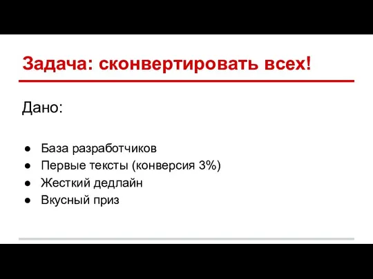 Задача: сконвертировать всех! Дано: База разработчиков Первые тексты (конверсия 3%) Жесткий дедлайн Вкусный приз