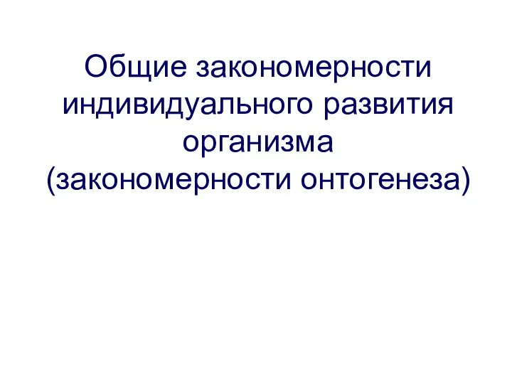 Общие закономерности индивидуального развития организма (закономерности онтогенеза)