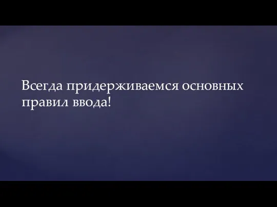 Всегда придерживаемся основных правил ввода!