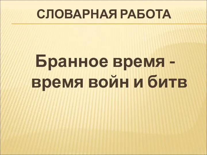 СЛОВАРНАЯ РАБОТА Бранное время - время войн и битв