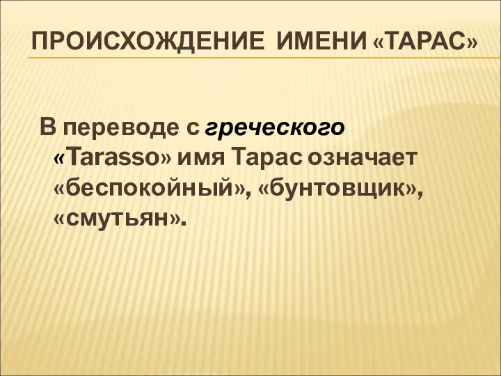 ПРОИСХОЖДЕНИЕ ИМЕНИ «ТАРАС» В переводе с греческого «Tarasso» имя Тарас означает «беспокойный», «бунтовщик», «смутьян».