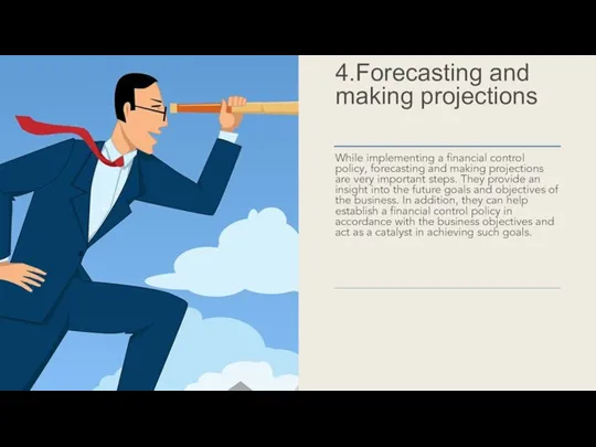 4.Forecasting and making projections While implementing a financial control policy, forecasting