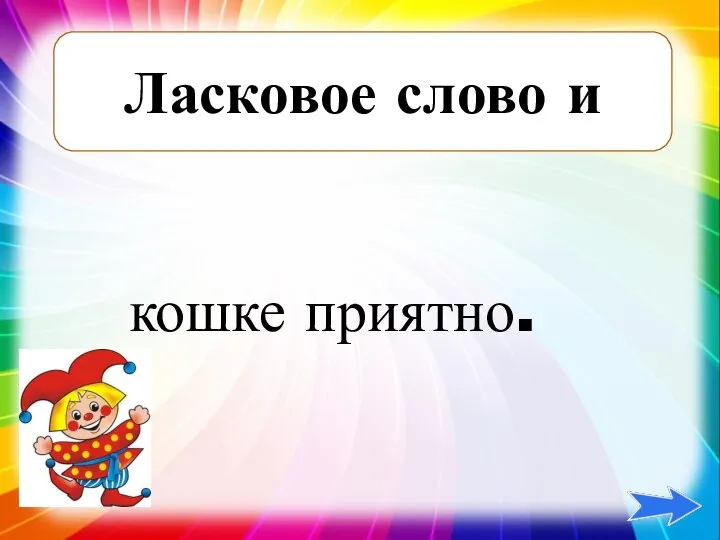 Ласковое слово и кошке приятно.