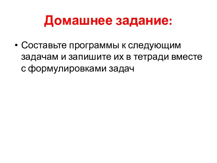 Домашнее задание: Составьте программы к следующим задачам и запишите их в тетради вместе с формулировками задач