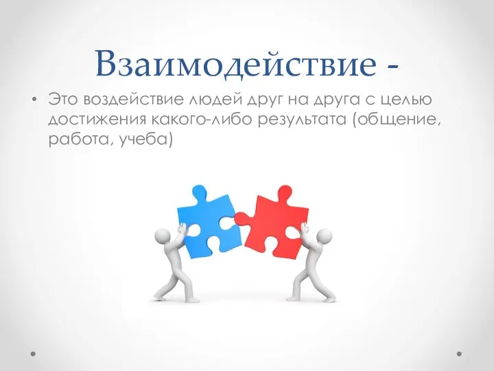 Взаимодействие - Это воздействие людей друг на друга с целью достижения какого-либо результата (общение, работа, учеба)