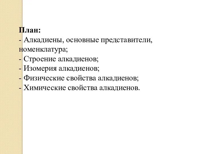 План: - Алкадиены, основные представители, номенклатура; - Строение алкадиенов; - Изомерия