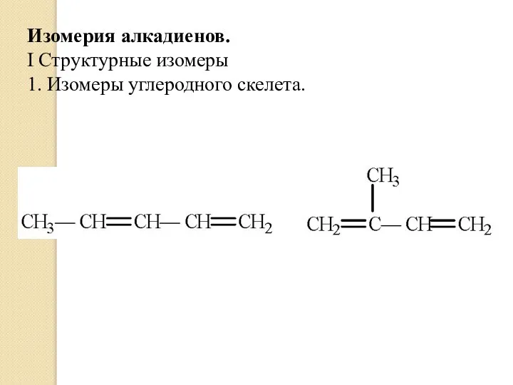 Изомерия алкадиенов. I Структурные изомеры 1. Изомеры углеродного скелета.