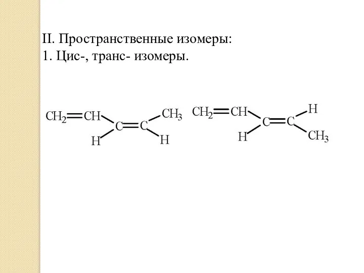 II. Пространственные изомеры: 1. Цис-, транс- изомеры.