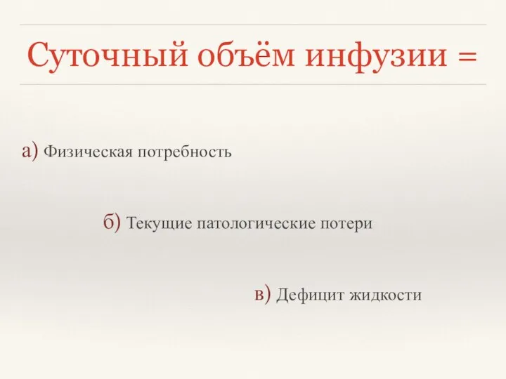 Суточный объём инфузии = а) Физическая потребность б) Текущие патологические потери в) Дефицит жидкости