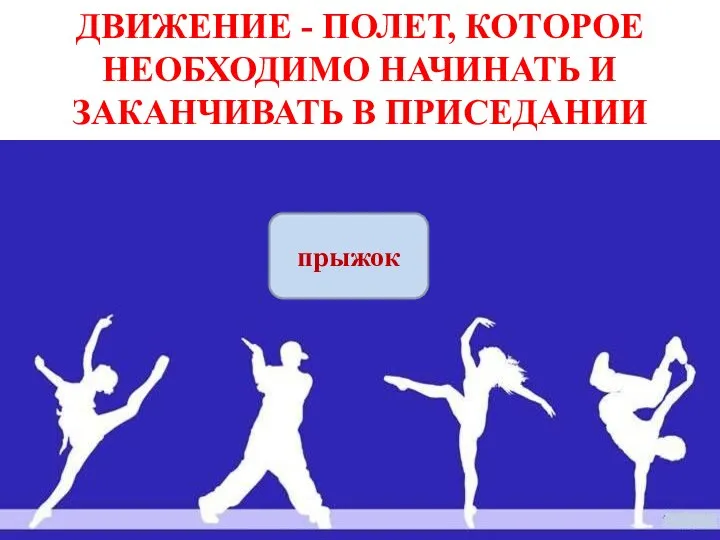 ДВИЖЕНИЕ - ПОЛЕТ, КОТОРОЕ НЕОБХОДИМО НАЧИНАТЬ И ЗАКАНЧИВАТЬ В ПРИСЕДАНИИ прыжок