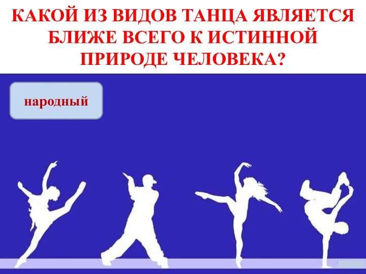 КАКОЙ ИЗ ВИДОВ ТАНЦА ЯВЛЯЕТСЯ БЛИЖЕ ВСЕГО К ИСТИННОЙ ПРИРОДЕ ЧЕЛОВЕКА? народный