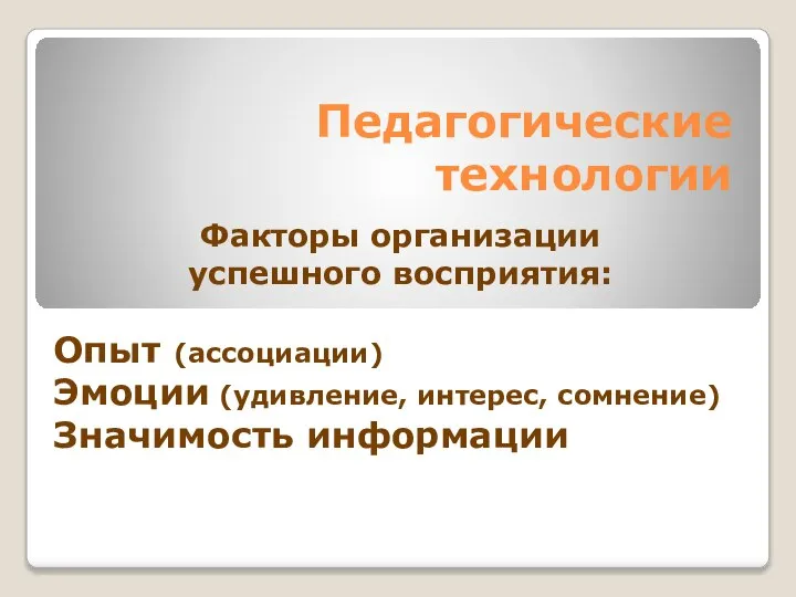 Факторы организации успешного восприятия: Опыт (ассоциации) Эмоции (удивление, интерес, сомнение) Значимость информации Педагогические технологии