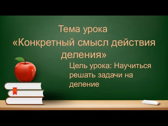 «Конкретный смысл действия деления» Тема урока Цель урока: Научиться решать задачи на деление