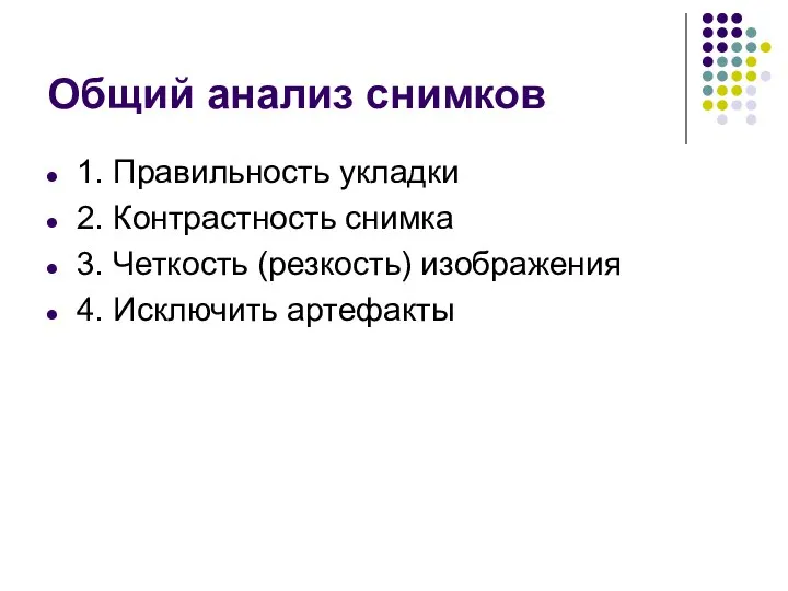 Общий анализ снимков 1. Правильность укладки 2. Контрастность снимка 3. Четкость (резкость) изображения 4. Исключить артефакты