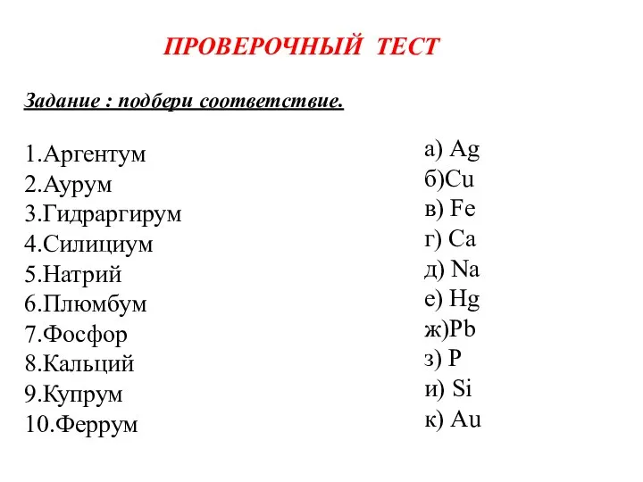 ПРОВЕРОЧНЫЙ ТЕСТ Задание : подбери соответствие. 1.Аргентум 2.Аурум 3.Гидраргирум 4.Силициум 5.Натрий