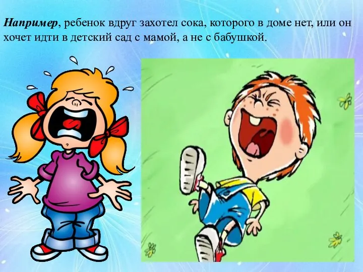 Например, ребенок вдруг захотел сока, которого в доме нет, или он