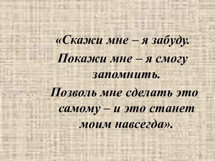 «Скажи мне – я забуду. Покажи мне – я смогу запомнить.