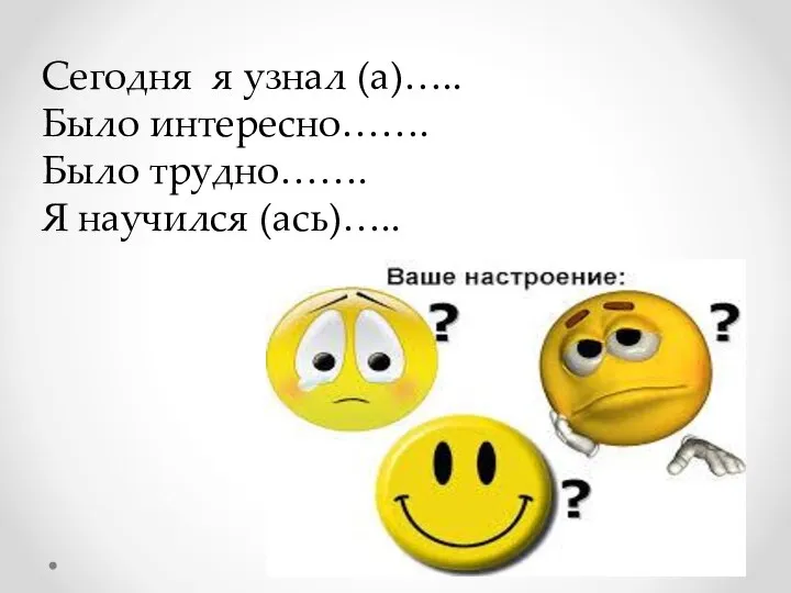 Сегодня я узнал (а)….. Было интересно……. Было трудно……. Я научился (ась)…..