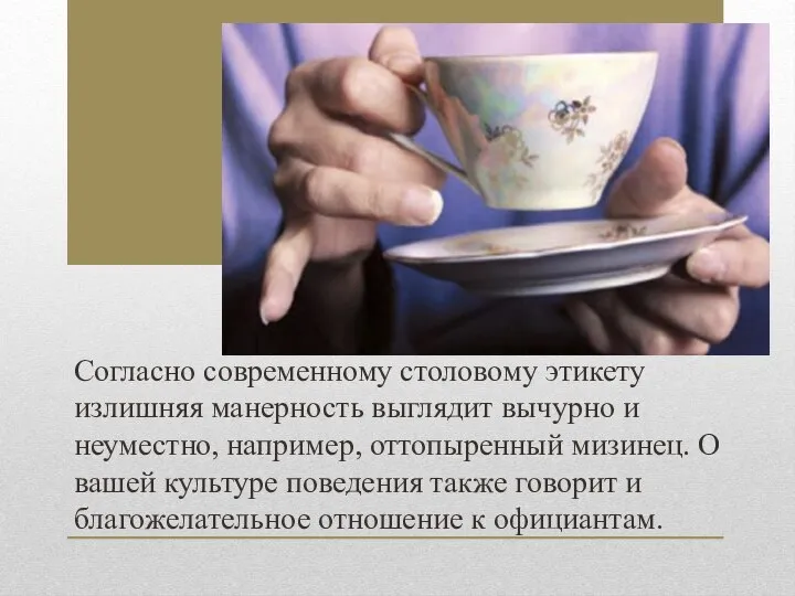 Согласно современному столовому этикету излишняя манерность выглядит вычурно и неуместно, например,