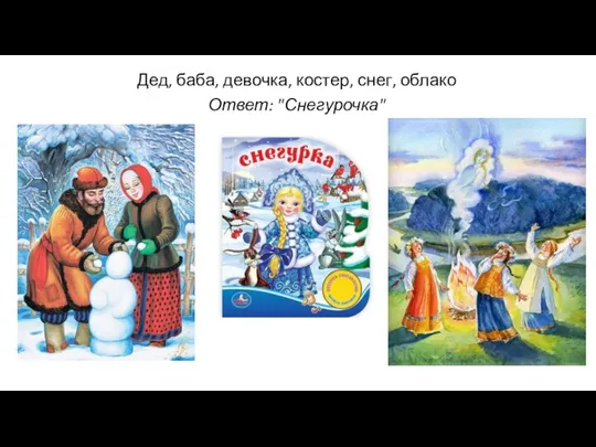 Дед, баба, девочка, костер, снег, облако Ответ: "Снегурочка"