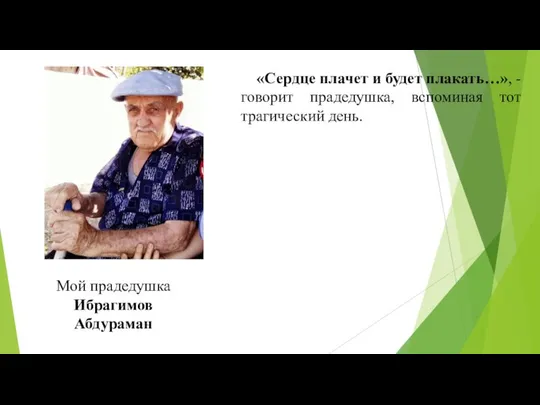 «Сердце плачет и будет плакать…», - говорит прадедушка, вспоминая тот трагический день. Мой прадедушка Ибрагимов Абдураман