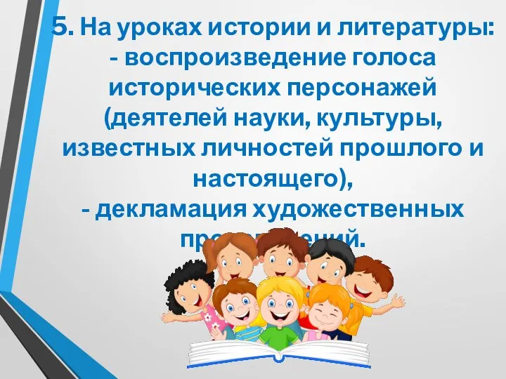 5. На уроках истории и литературы: - воспроизведение голоса исторических персонажей