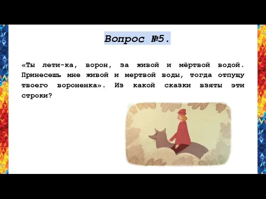 Вопрос №5. «Ты лети-ка, ворон, за живой и мёртвой водой. Принесешь