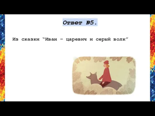 Ответ №5. Из сказки “Иван – царевич и серый волк”