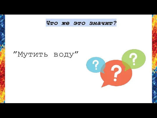 Что же это значит? ”Мутить воду”