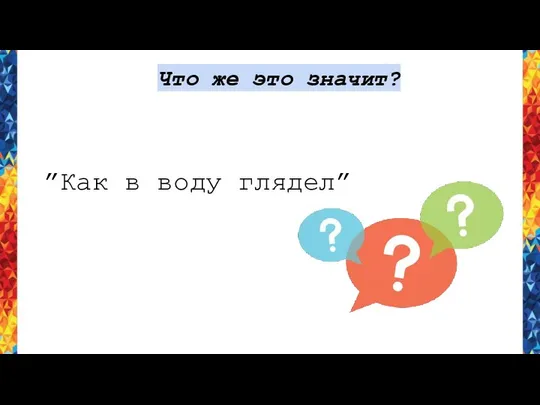 Что же это значит? ”Как в воду глядел”