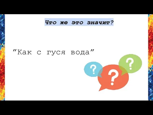 Что же это значит? ”Как с гуся вода”