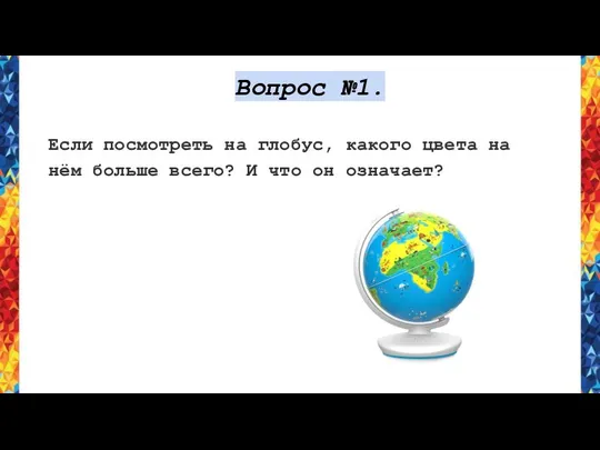 Вопрос №1. Если посмотреть на глобус, какого цвета на нём больше всего? И что он означает?