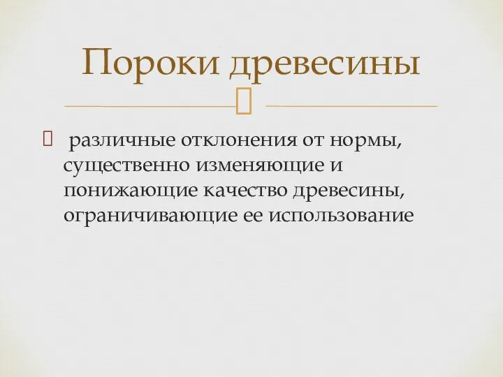 различные отклонения от нормы, существенно изменяющие и понижающие качество древесины, ограничивающие ее использование Пороки древесины