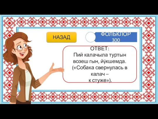 ОТВЕТ: Пий калачыла туртын возеш гын, йÿкшемда. («Собака свернулась в калач – к стуже»). НАЗАД