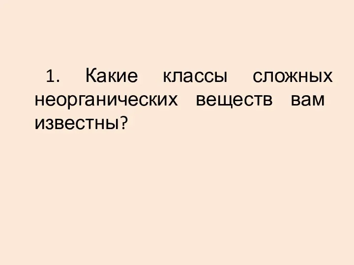 1. Какие классы сложных неорганических веществ вам известны?