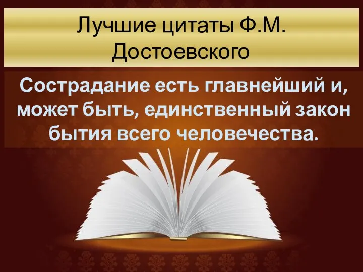 Лучшие цитаты Ф.М. Достоевского Сострадание есть главнейший и, может быть, единственный закон бытия всего человечества.