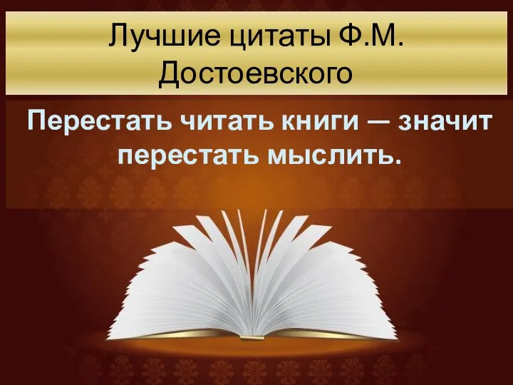 Лучшие цитаты Ф.М. Достоевского Перестать читать книги — значит перестать мыслить.