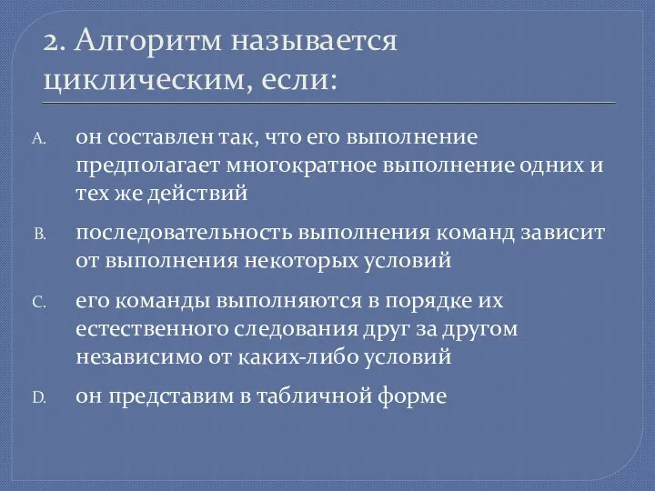 2. Алгоритм называется циклическим, если: он составлен так, что его выполнение