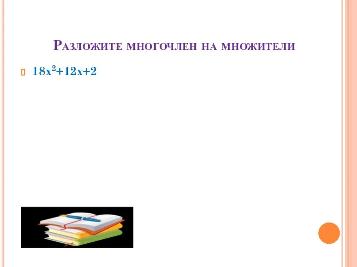 Разложите многочлен на множители 18х2+12х+2