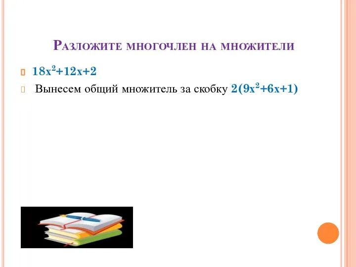 Разложите многочлен на множители 18х2+12х+2 Вынесем общий множитель за скобку 2(9х2+6х+1)