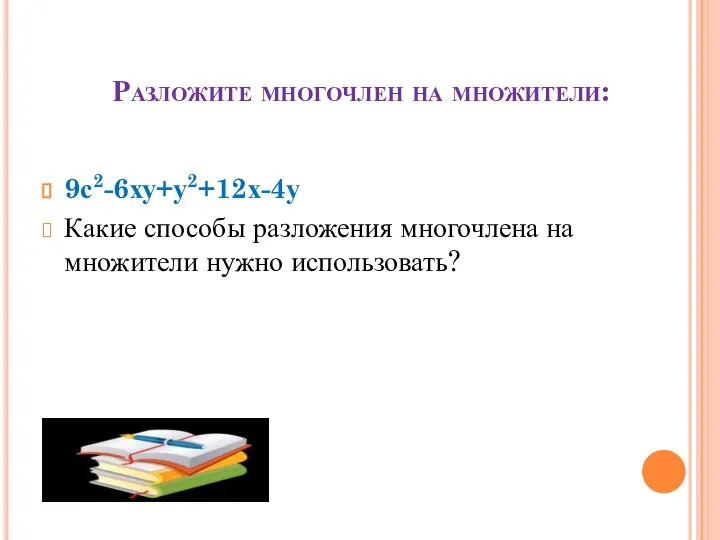 Разложите многочлен на множители: 9с2-6ху+у2+12х-4у Какие способы разложения многочлена на множители нужно использовать?