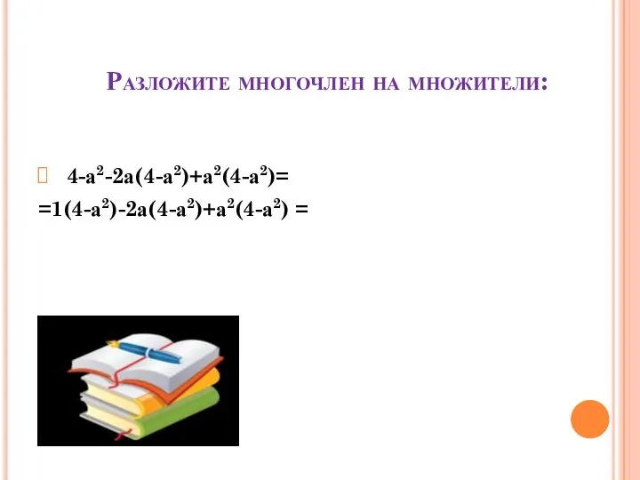 Разложите многочлен на множители: 4-а2-2а(4-а2)+а2(4-а2)= =1(4-а2)-2а(4-а2)+а2(4-а2) =