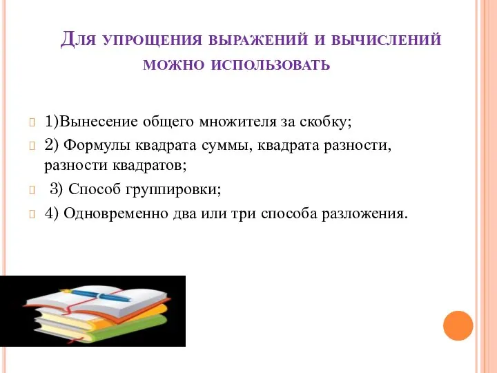 Для упрощения выражений и вычислений можно использовать 1)Вынесение общего множителя за