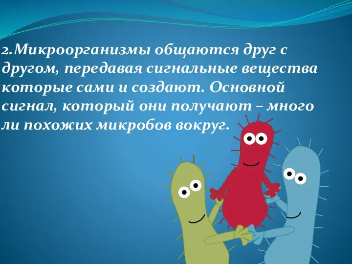 2.Микроорганизмы общаются друг с другом, передавая сигнальные вещества которые сами и