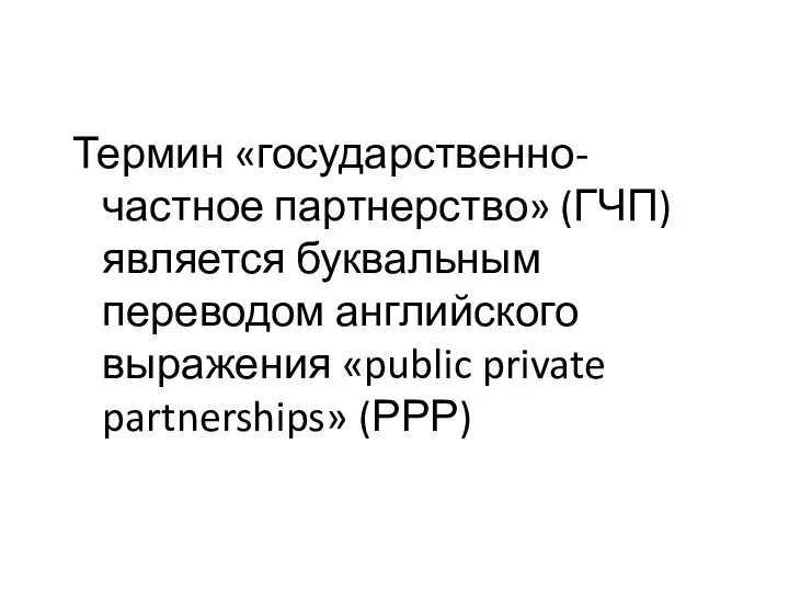 Термин «государственно-частное партнерство» (ГЧП) является буквальным переводом английского выражения «public private partnerships» (РРР)